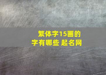 繁体字15画的字有哪些 起名网